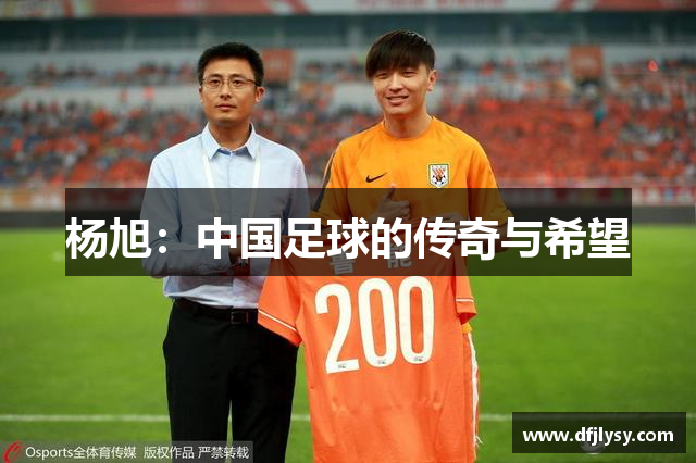 杨旭：中国足球的传奇与希望